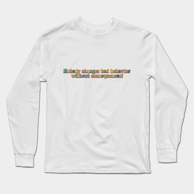 Nobody changes band behavior without consequences! Long Sleeve T-Shirt by Wenby-Weaselbee